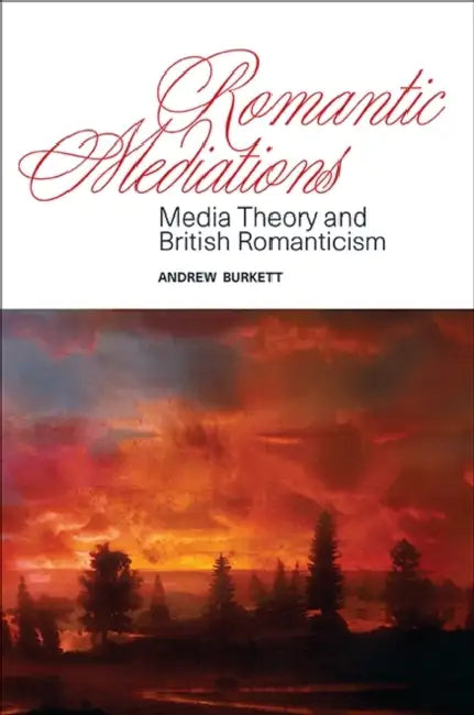Romantic Mediations: Media Theory and British Romanticism by Andrew Burkett