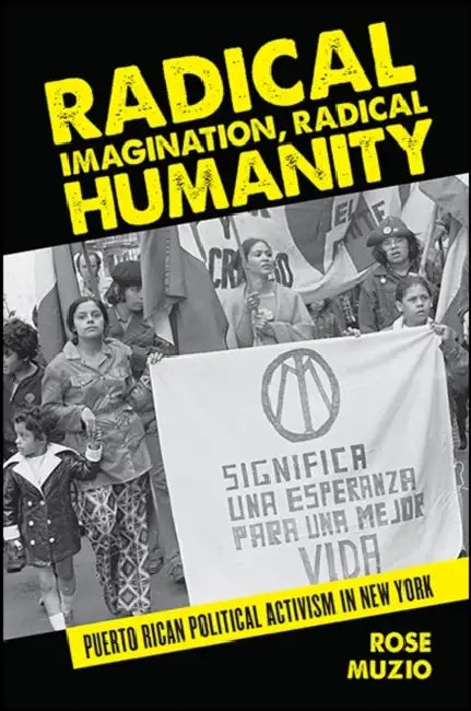 Radical Imagination, Radical Humanity: Puerto Rican Political Activism in New York by Rose Muzio