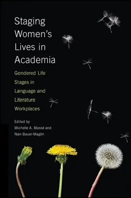 Staging Women's Lives in Academia: Gendered Life Stages in Language and Literature Workplaces by Michelle A. Massé, Nan Bauer-Maglin
