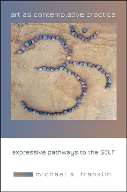Art as Contemplative Practice: Expressive Pathways to the Self by Michael A. Franklin, Christopher Key Chapple
