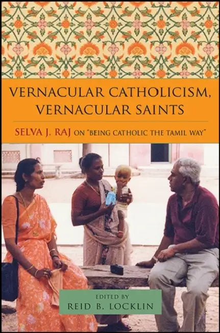 Vernacular Catholicism, Vernacular Saints: Selva J. Raj on "Being Catholic the Tamil Way" by Reid B. Locklin