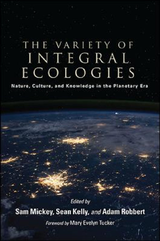 The Variety of Integral Ecologies: Nature, Culture, and Knowledge in the Planetary Era by Sam Mickey, Sean Kelly, Adam Robbert