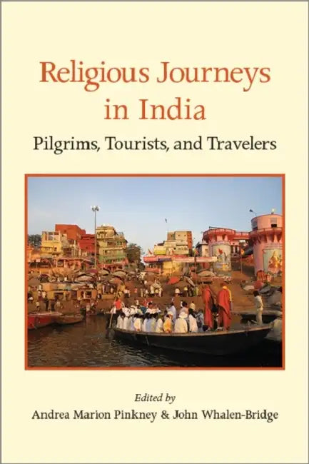 Religious Journeys in India: Pilgrims, Tourists, and Travelers by Andrea Marion Pinkney, John Whalen-Bridge