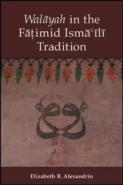 Walāyah in the Fāṭimid Ismāʿīlī Tradition by Elizabeth R. Alexandrin