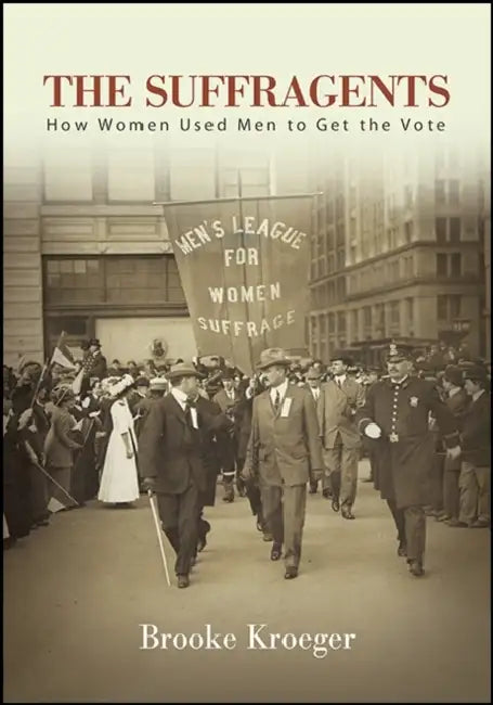 The Suffragents: How Women Used Men to Get the Vote by Brooke Kroeger