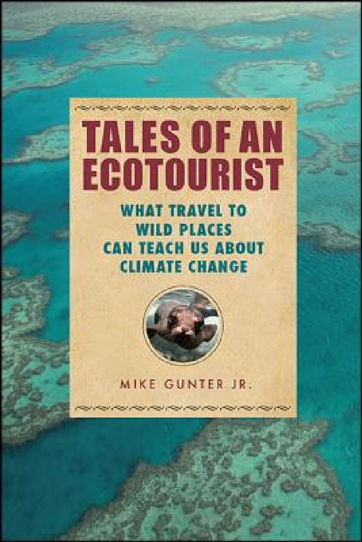 Tales of an Ecotourist: What Travel to Wild Places Can Teach Us about Climate Change by Mike Gunter