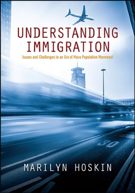 Understanding Immigration: Issues and Challenges in an Era of Mass Population Movement by Marilyn Hoskin