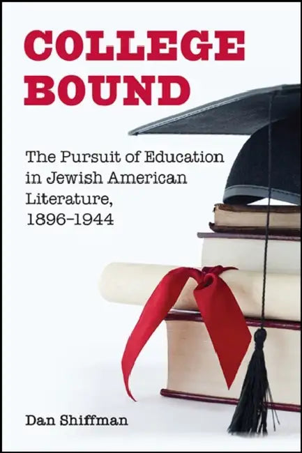 College Bound: The Pursuit of Education in Jewish American Literature, 1896-1944 by Dan Shiffman