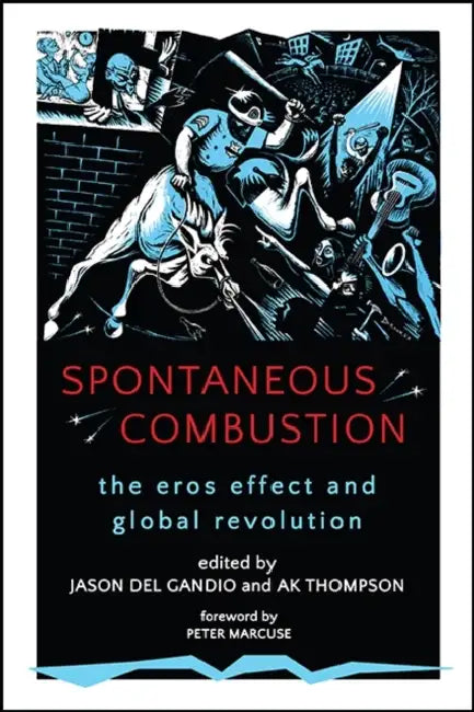Spontaneous Combustion: The Eros Effect and Global Revolution by Jason Del Gandio, Ak Thompson, Peter Marcuse