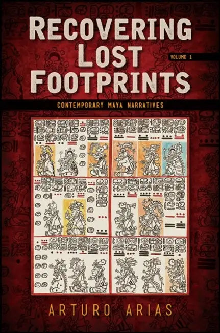 Recovering Lost Footprints: Contemporary Maya Narratives by Arturo Arias