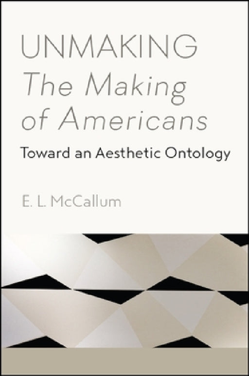 Unmaking The Making of Americans: Toward an Aesthetic Ontology by E. L. McCallum
