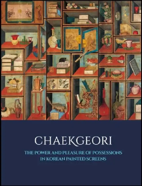 Chaekgeori: The Power and Pleasure of Possessions in Korean Painted Screens by Byungmo Chung, Sunglim Kim