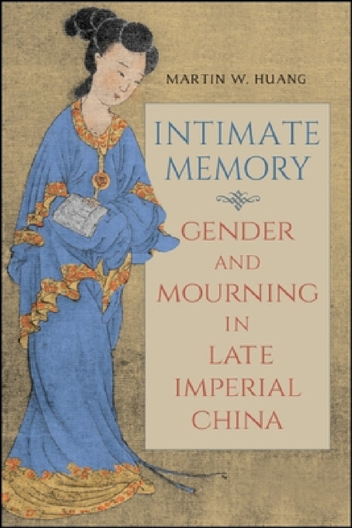 Intimate Memory: Gender and Mourning in Late Imperial China by Martin W. Huang