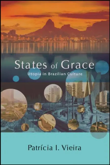 States of Grace: Utopia in Brazilian Culture by Patrícia I. Vieira