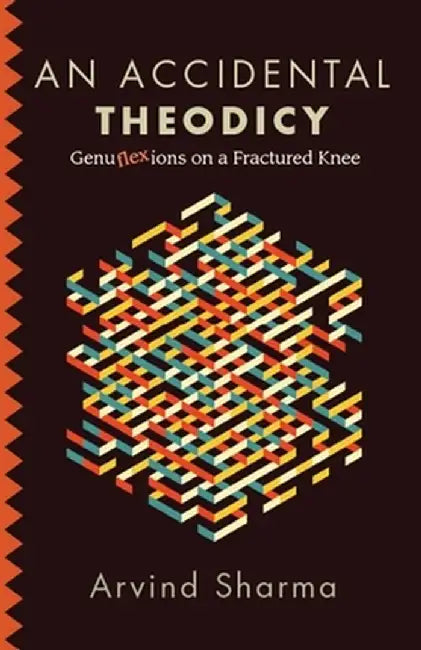 An Accidental Theodicy: Genuflexions on a Fractured Knee by Sharma, Arvind