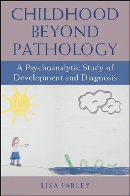 Childhood beyond Pathology: A Psychoanalytic Study of Development and Diagnosis by Lisa Farley
