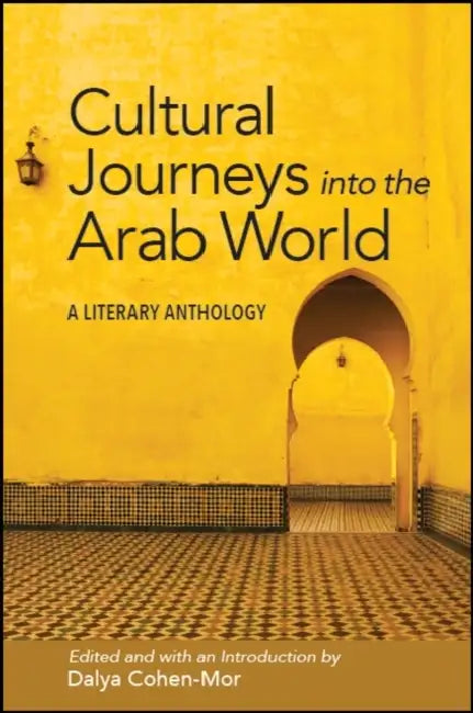 Cultural Journeys into the Arab World: A Literary Anthology by Dalya Cohen-Mor, Dalya Cohen-Mor