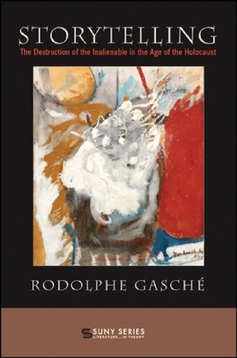 Storytelling: The Destruction of the Inalienable in the Age of the Holocaust by Rodolphe Gasché