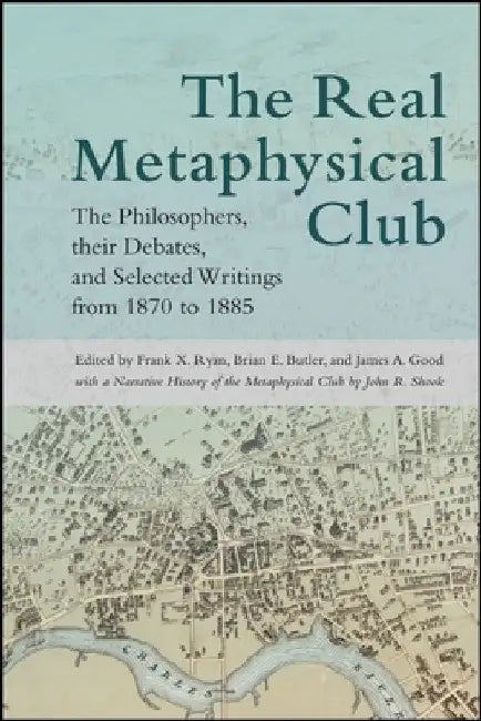 The Real Metaphysical Club: The Philosophers, Their Debates, and Selected Writings from 1870 to 1885 by Frank X. Ryan