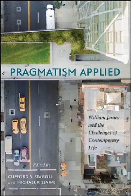 Pragmatism Applied: William James and the Challenges of Contemporary Life by Clifford S. Stagoll