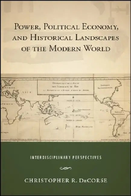 Power, Political Economy, and Historical Landscapes of the Modern World: Interdisciplinary Perspectives by Christopher R. Decorse