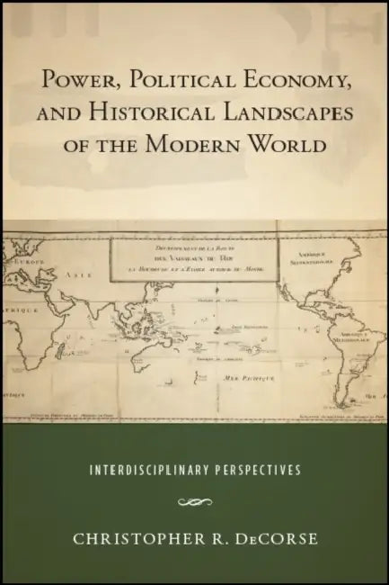 Power, Political Economy, and Historical Landscapes of the Modern World: Interdisciplinary Perspectives by Christopher R. Decorse