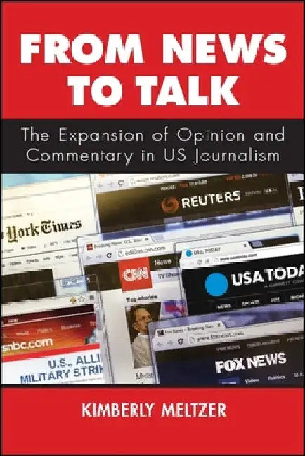 From News to Talk: The Expansion of Opinion and Commentary in US Journalism by Kimberly Meltzer