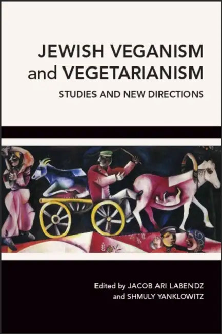 Jewish Veganism and Vegetarianism: Studies and New Directions by Jacob Ari Labendz, Shmuly Yanklowitz