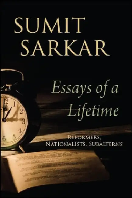 Essays of a Lifetime: Reformers, Nationalists, Subalterns by Sumit Sarkar