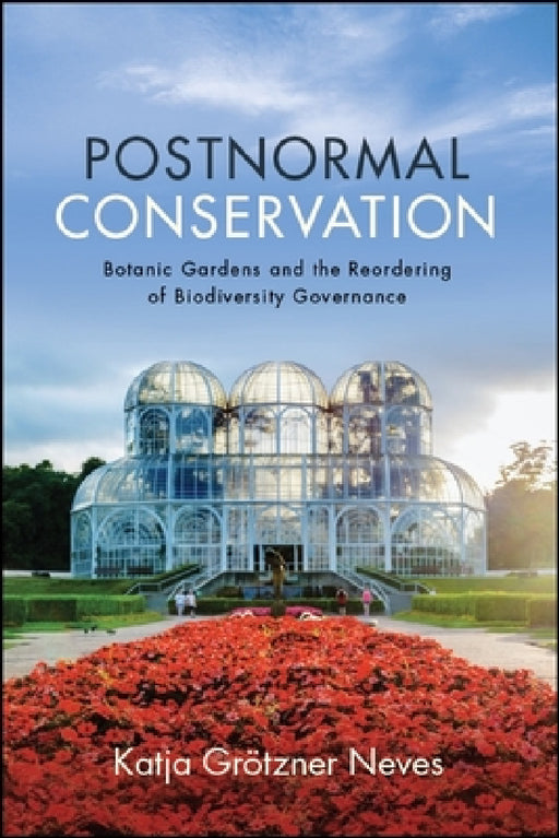 Postnormal Conservation: Botanic Gardens and the Reordering of Biodiversity Governance by Katja Grötzner Neves