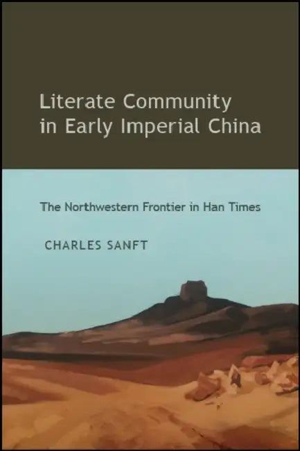 Literate Community in Early Imperial China: The Northwestern Frontier in Han Times by Charles Sanft