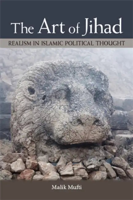 The Art of Jihad: Realism in Islamic Political Thought by Malik Mufti