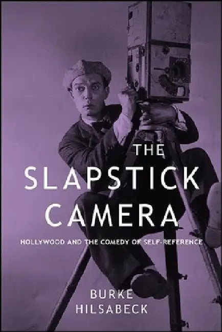 The Slapstick Camera: Hollywood and the Comedy of Self-Reference by Burke Hilsabeck