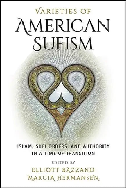 Varieties of American Sufism: Islam, Sufi Orders, and Authority in a Time of Transition by Elliott Bazzano