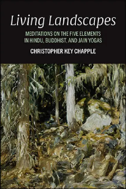 Living Landscapes: Meditations on the Five Elements in Hindu, Buddhist, and Jain Yogas by Christopher Key Chapple