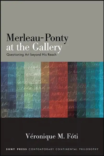 Merleau-Ponty at the Gallery: Questioning Art Beyond His Reach by Véronique M. Fóti