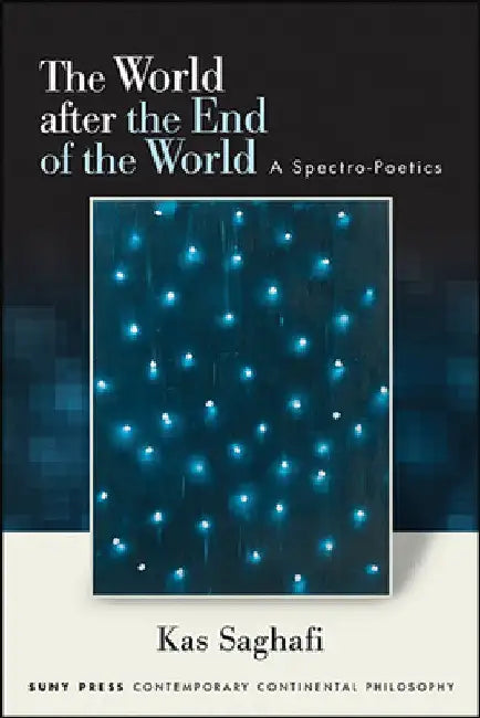 The World after the End of the World: A Spectro-Poetics by Kas Saghafi