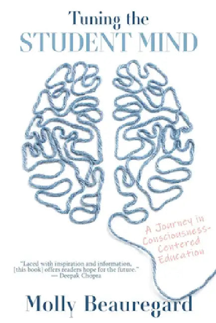 Tuning the Student Mind: A Journey in Consciousness-Centered Education by Molly Beauregard