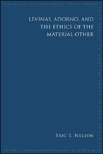 Levinas, Adorno, and the Ethics of the Material Other by Eric S. Nelson