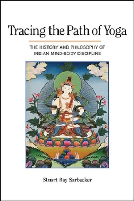 Tracing the Path of Yoga: The History and Philosophy of Indian Mind-Body Discipline by Stuart Ray Sarbacker