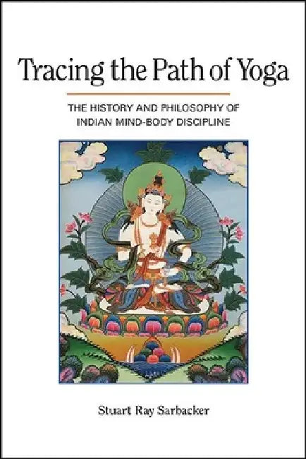Tracing the Path of Yoga: The History and Philosophy of Indian Mind-Body Discipline by Stuart Ray Sarbacker