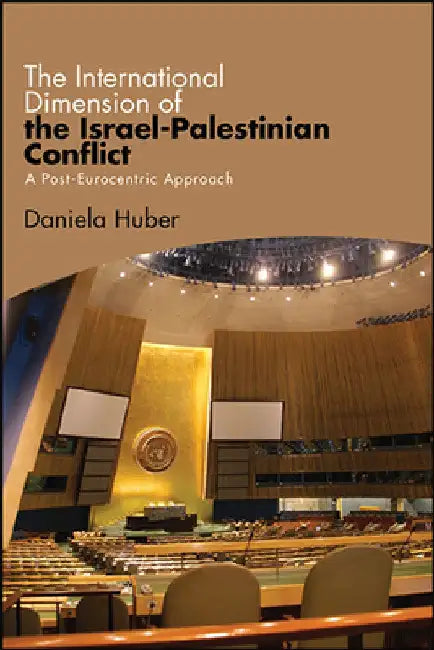 The International Dimension of the Israel-Palestinian Conflict: A Post-Eurocentric Approach by Daniela Huber
