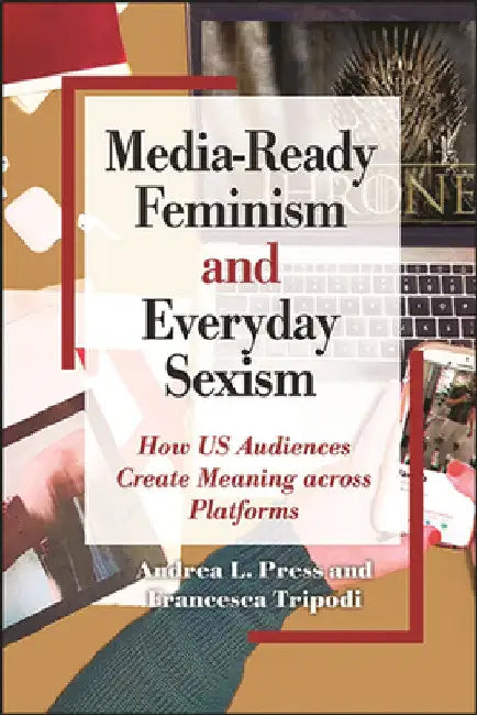 Media-Ready Feminism and Everyday Sexism: How US Audiences Create Meaning across Platforms by Andrea L. Press