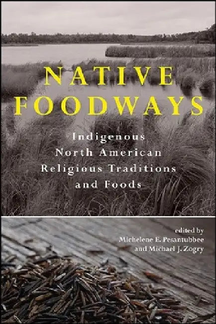 Native Foodways: Indigenous North American Religious Traditions and Foods by Michelene E. Pesantubbee