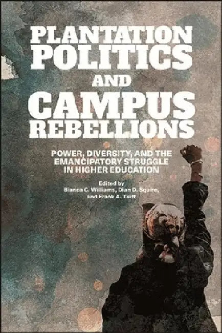 Plantation Politics and Campus Rebellions: Power, Diversity, and the Emancipatory Struggle in Higher Education by Bianca C. Williams