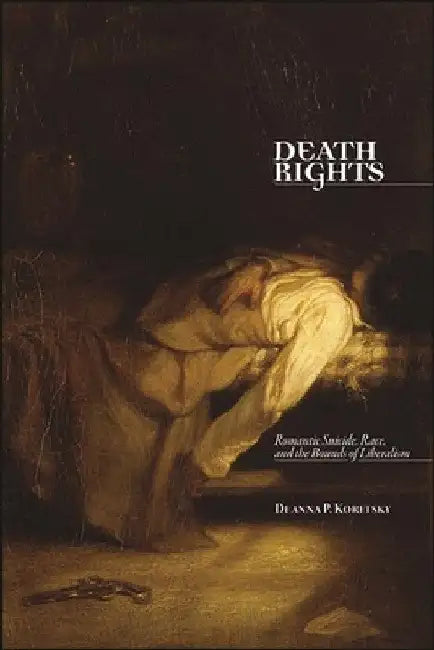 Death Rights: Romantic Suicide, Race, and the Bounds of Liberalism by Deanna P. Koretsky