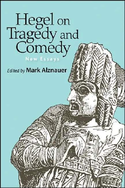 Hegel on Tragedy and Comedy: New Essays by Mark Alznauer