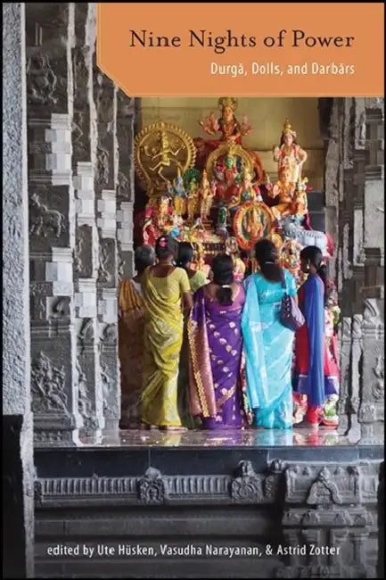 Nine Nights of Power: Durgā, Dolls, and Darbārs by Ute Hüsken, Vasudha Narayanan, Astrid Zotter