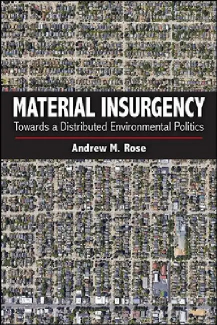 Material Insurgency: Towards a Distributed Environmental Politics by Andrew M. Rose