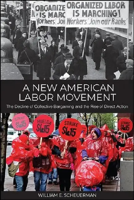 A New American Labor Movement: The Decline of Collective Bargaining and the Rise of Direct Action by William E. Scheuerman